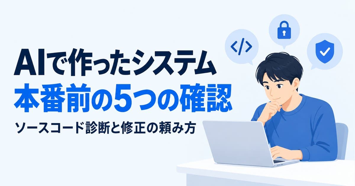 AIで作った業務システムを本番に出す前に|確認する5項目と、ソースコード診断・修正の頼み方