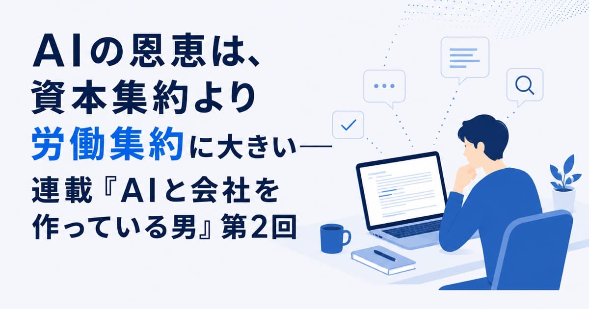 AIの恩恵は、資本集約より労働集約に大きい——連載『AIと会社を作っている男』第2回