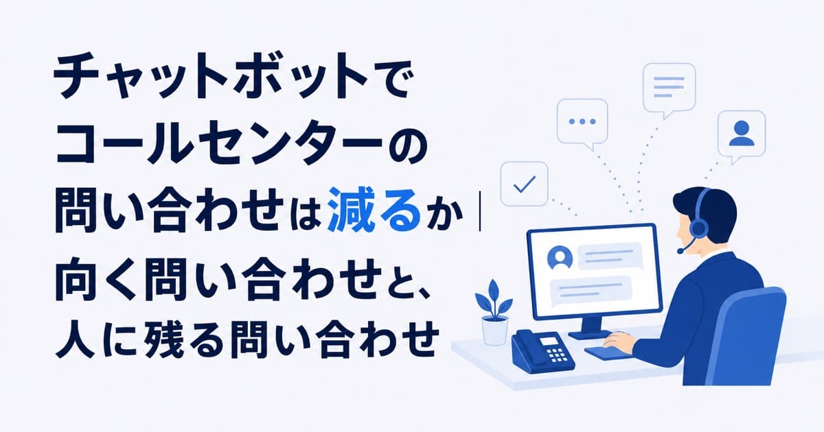 チャットボットでコールセンターの問い合わせは減るか|向く問い合わせと、人に残る問い合わせ