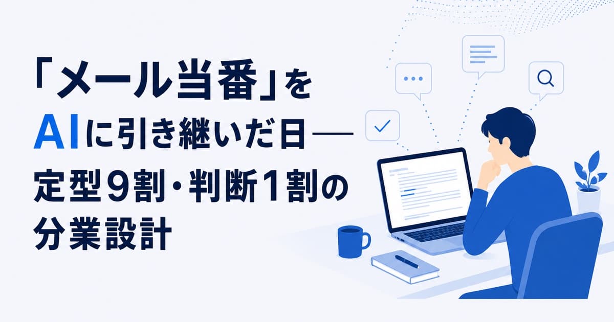 「メール当番」をAIに引き継いだ日——定型9割・判断1割の分業設計