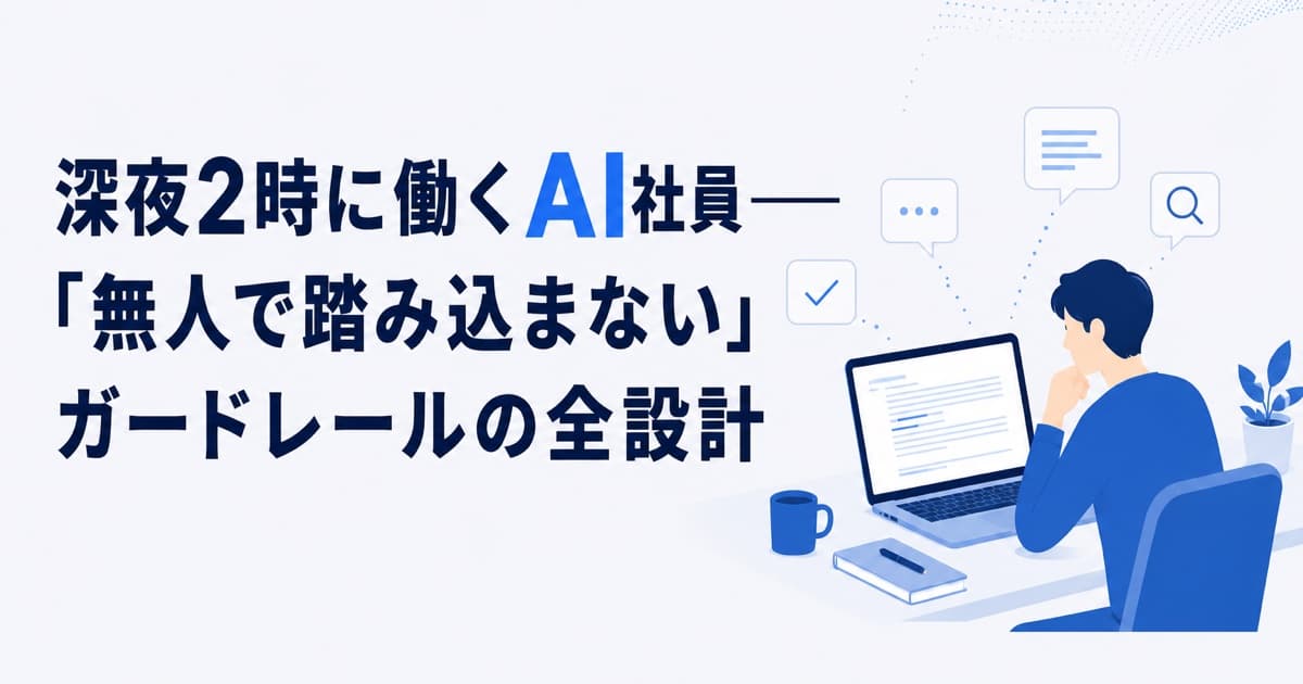 深夜2時に働くAI社員——「無人で踏み込まない」ガードレールの全設計